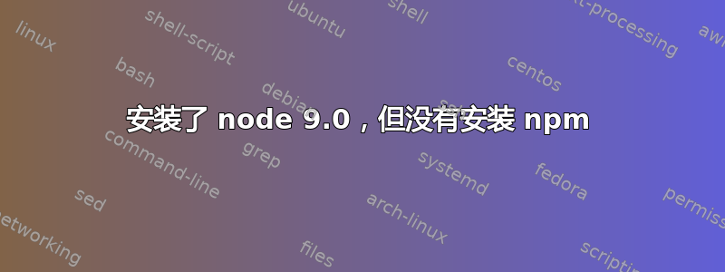 安装了 node 9.0，但没有安装 npm