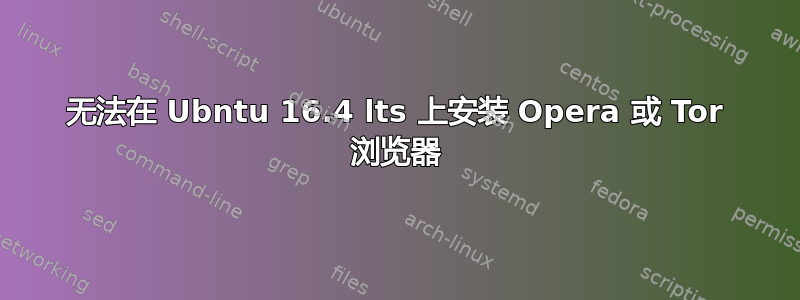 无法在 Ubntu 16.4 lts 上安装 Opera 或 Tor 浏览器