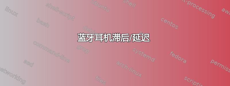 蓝牙耳机滞后/延迟