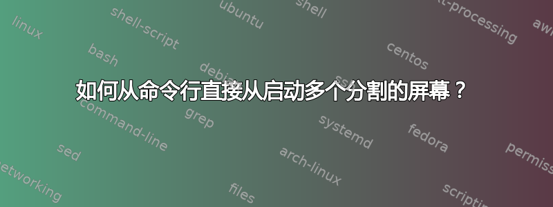 如何从命令行直接从启动多个分割的屏幕？