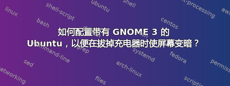 如何配置带有 GNOME 3 的 Ubuntu，以便在拔掉充电器时使屏幕变暗？