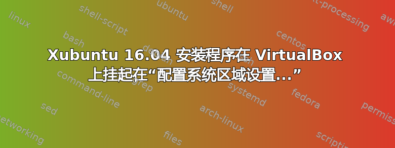 Xubuntu 16.04 安装程序在 VirtualBox 上挂起在“配置系统区域设置...”