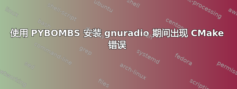 使用 PYBOMBS 安装 gnuradio 期间出现 CMake 错误