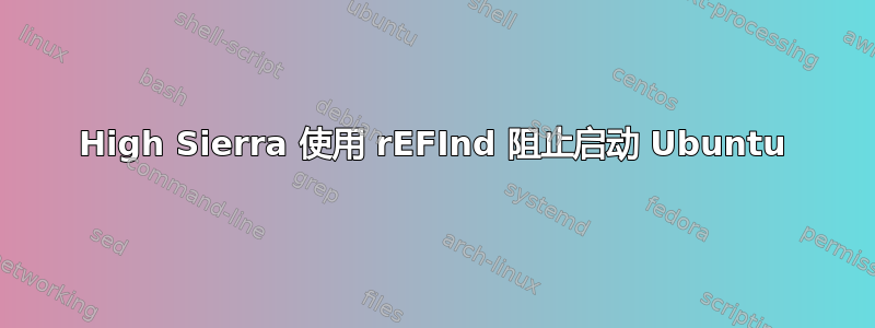 High Sierra 使用 rEFInd 阻止启动 Ubuntu