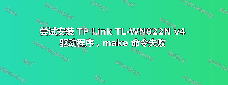 尝试安装 TP Link TL-WN822N v4 驱动程序，make 命令失败