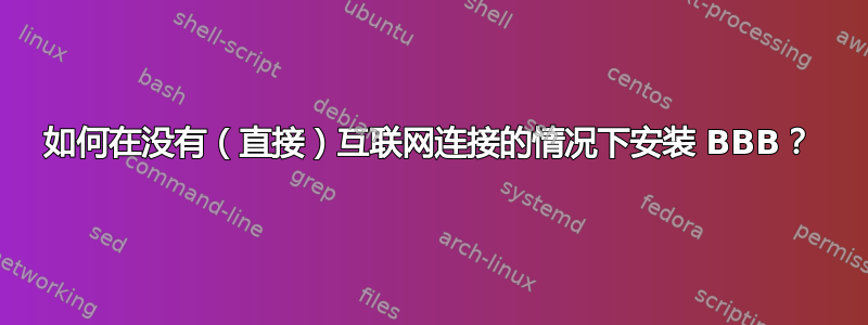 如何在没有（直接）互联网连接的情况下安装 BBB？