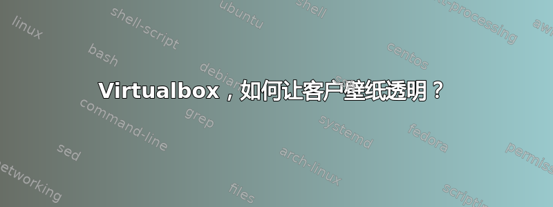 Virtualbox，如何让客户壁纸透明？