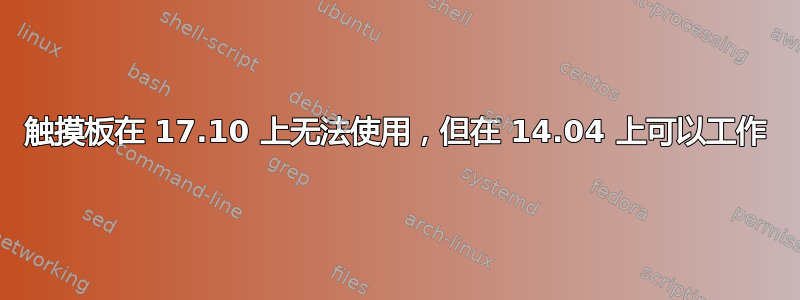 触摸板在 17.10 上无法使用，但在 14.04 上可以工作