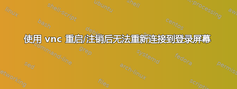 使用 vnc 重启/注销后无法重新连接到登录屏幕