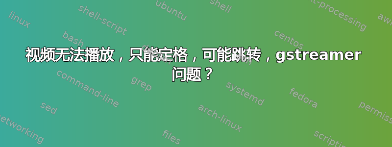 视频无法播放，只能定格，可能跳转，gstreamer 问题？