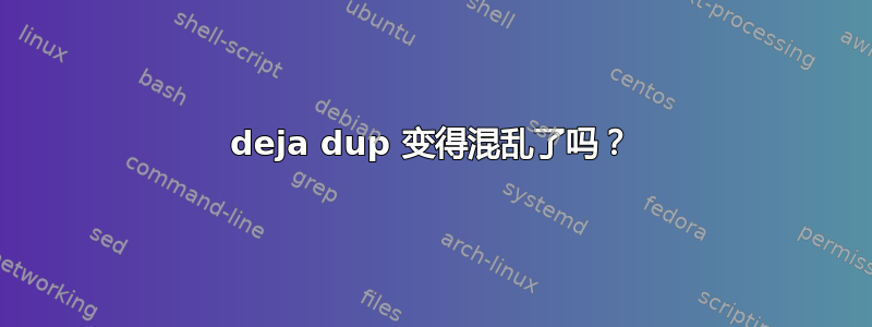 deja dup 变得混乱了吗？