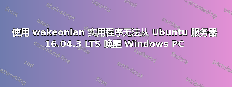 使用 wakeonlan 实用程序无法从 Ubuntu 服务器 16.04.3 LTS 唤醒 Windows PC