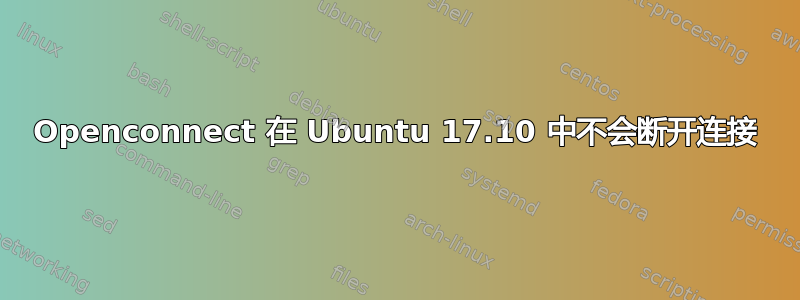 Openconnect 在 Ubuntu 17.10 中不会断开连接