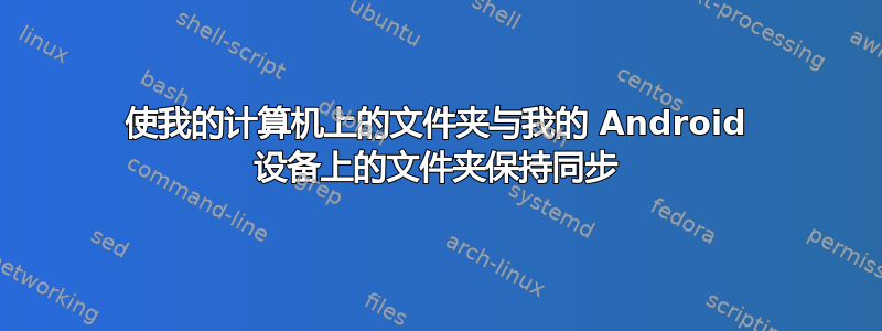 使我的计算机上的文件夹与我的 Android 设备上的文件夹保持同步