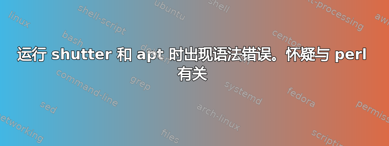 运行 shutter 和 apt 时出现语法错误。怀疑与 perl 有关