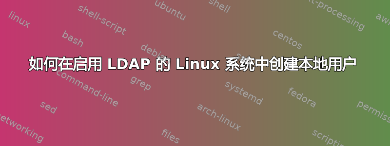 如何在启用 LDAP 的 Linux 系统中创建本地用户