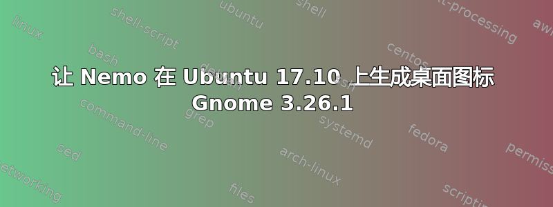 让 Nemo 在 Ubuntu 17.10 上生成桌面图标 Gnome 3.26.1