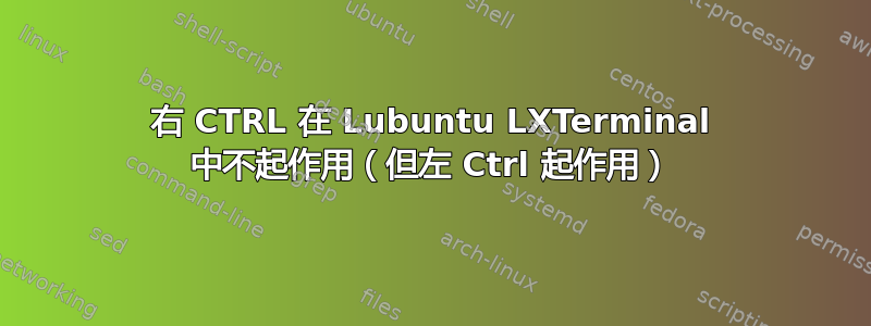 右 CTRL 在 Lubuntu LXTerminal 中不起作用（但左 Ctrl 起作用）