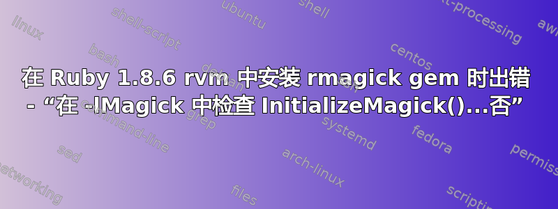 在 Ruby 1.8.6 rvm 中安装 rmagick gem 时出错 - “在 -lMagick 中检查 InitializeMagick()...否”