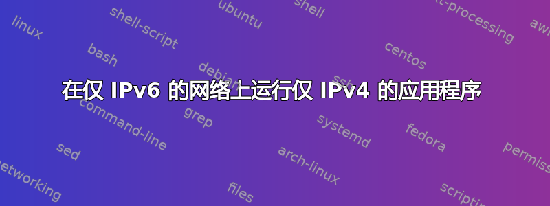 在仅 IPv6 的网络上运行仅 IPv4 的应用程序