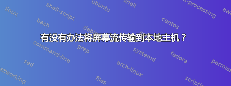 有没有办法将屏幕流传输到本地主机？