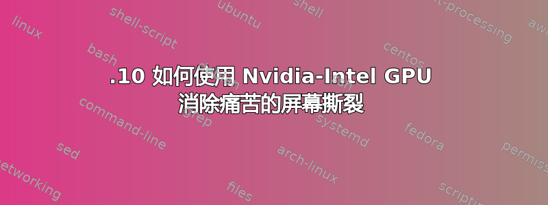 17.10 如何使用 Nvidia-Intel GPU 消除痛苦的屏幕撕裂