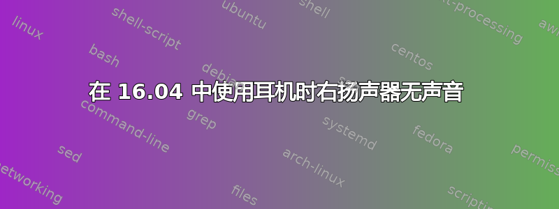 在 16.04 中使用耳机时右扬声器无声音