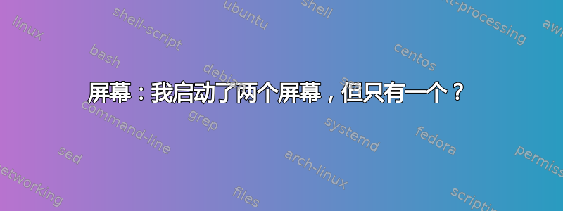 屏幕：我启动了两个屏幕，但只有一个？