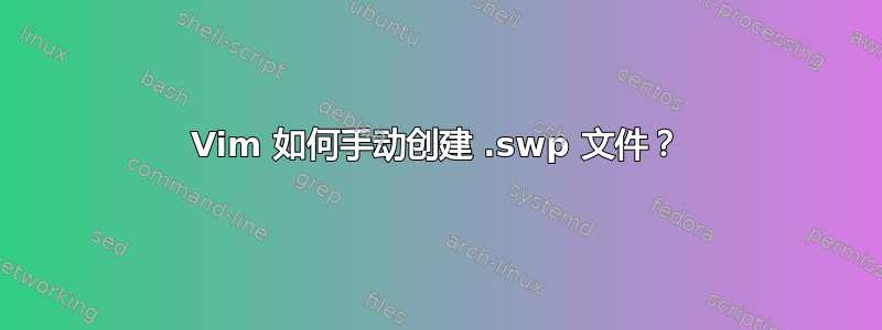 Vim 如何手动创建 .swp 文件？