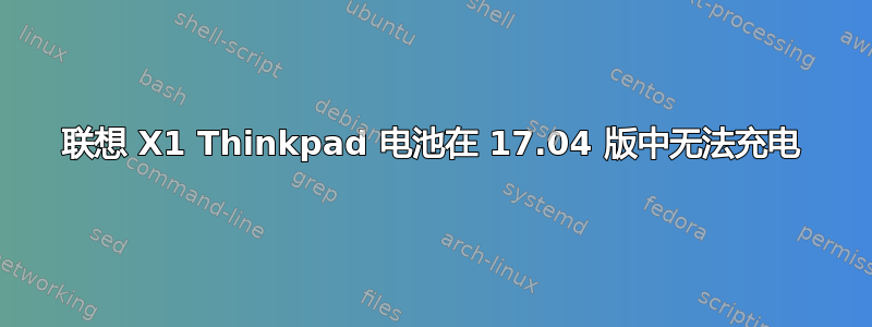 联想 X1 Thinkpad 电池在 17.04 版中无法充电