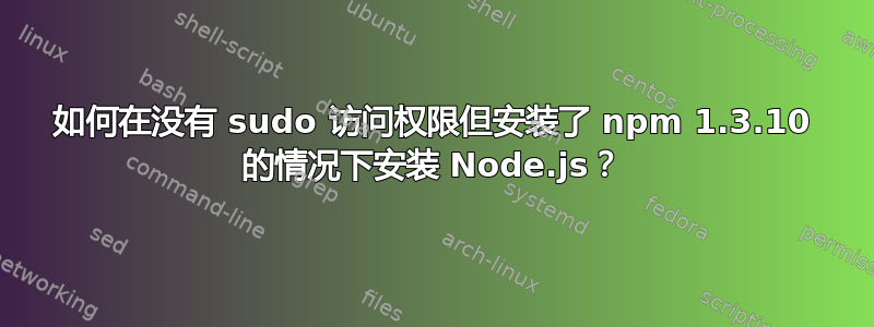 如何在没有 sudo 访问权限但安装了 npm 1.3.10 的情况下安装 Node.js？