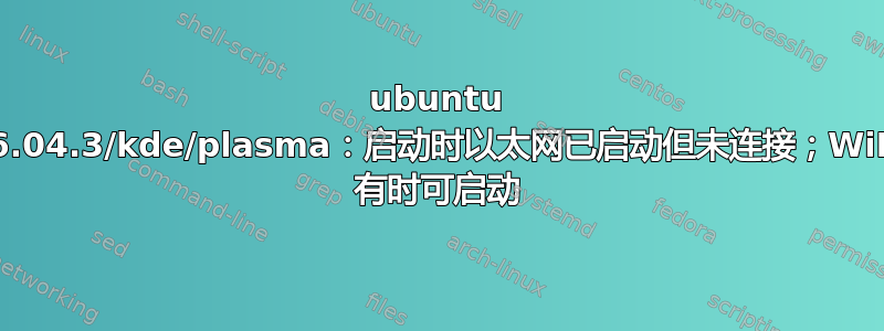 ubuntu 16.04.3/kde/plasma：启动时以太网已启动但未连接；WiFi 有时可启动