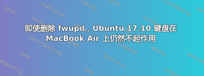 即使删除 fwupd，Ubuntu 17.10 键盘在 MacBook Air 上仍然不起作用