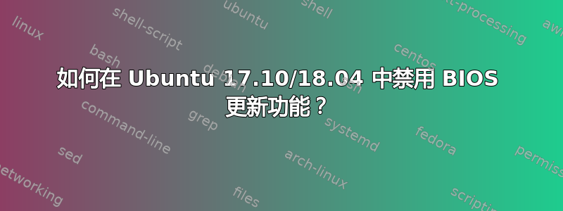 如何在 Ubuntu 17.10/18.04 中禁用 BIOS 更新功能？