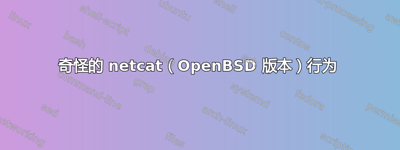 奇怪的 netcat（OpenBSD 版本）行为