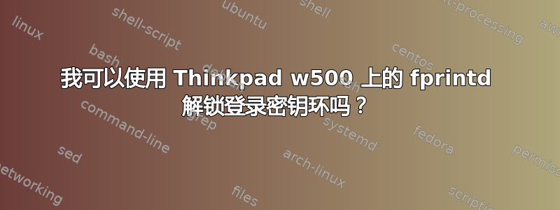 我可以使用 Thinkpad w500 上的 fprintd 解锁登录密钥环吗？