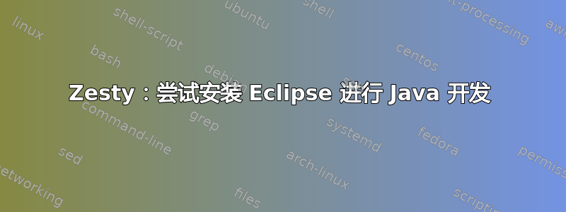 Zesty：尝试安装 Eclipse 进行 Java 开发