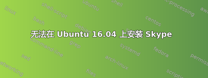 无法在 Ubuntu 16.04 上安装 Skype 