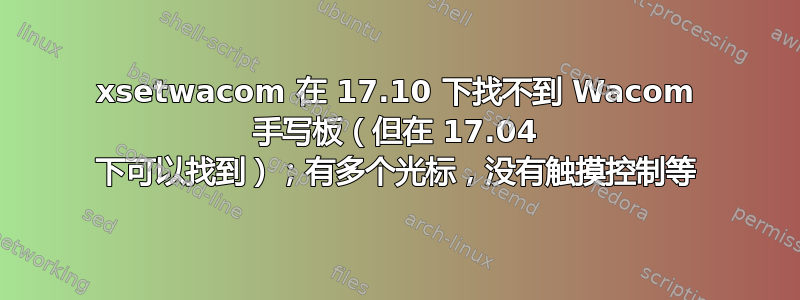 xsetwacom 在 17.10 下找不到 Wacom 手写板（但在 17.04 下可以找到）；有多个光标，没有触摸控制等