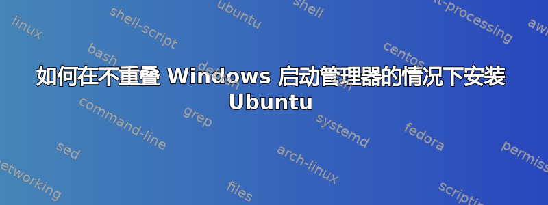 如何在不重叠 Windows 启动管理器的情况下安装 Ubuntu