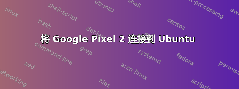 将 Google Pixel 2 连接到 Ubuntu