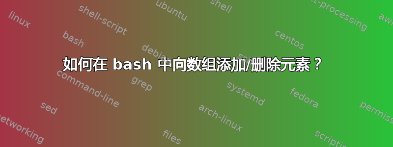 如何在 bash 中向数组添加/删除元素？