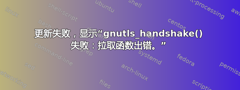 更新失败，显示“gnutls_handshake() 失败：拉取函数出错。”