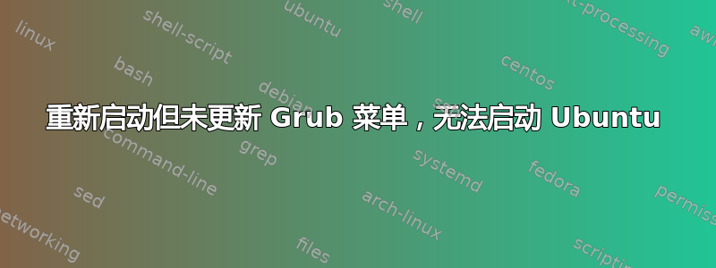 重新启动但未更新 Grub 菜单，无法启动 Ubuntu