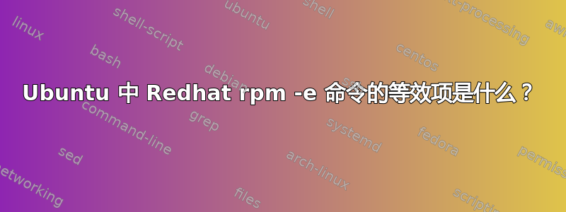 Ubuntu 中 Redhat rpm -e 命令的等效项是什么？