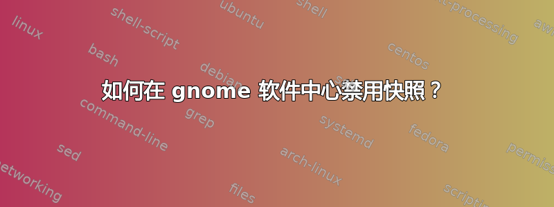 如何在 gnome 软件中心禁用快照？