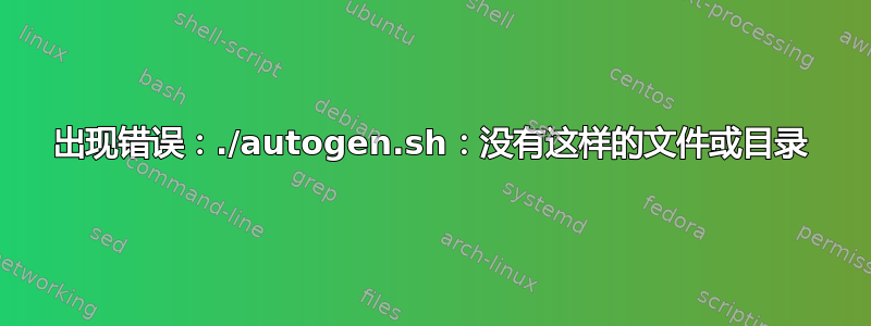 出现错误：./autogen.sh：没有这样的文件或目录