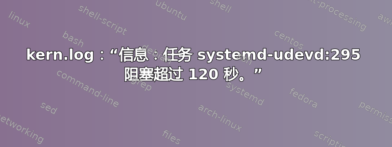 kern.log：“信息：任务 systemd-udevd:295 阻塞超过 120 秒。”