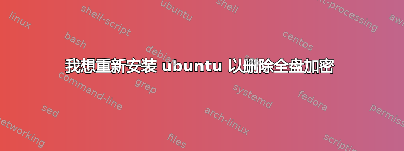 我想重新安装 ubuntu 以删除全盘加密