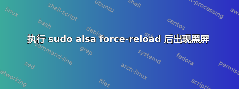 执行 sudo alsa force-reload 后出现黑屏